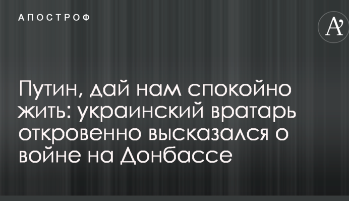 Путин, дай нам спокойно жить: украинский вратарь откровенно высказался о войне на Донбассе