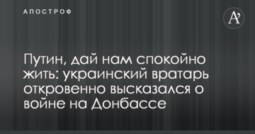 Путин, дай нам спокойно жить: украинский вратарь откровенно высказался о войне на Донбассе
