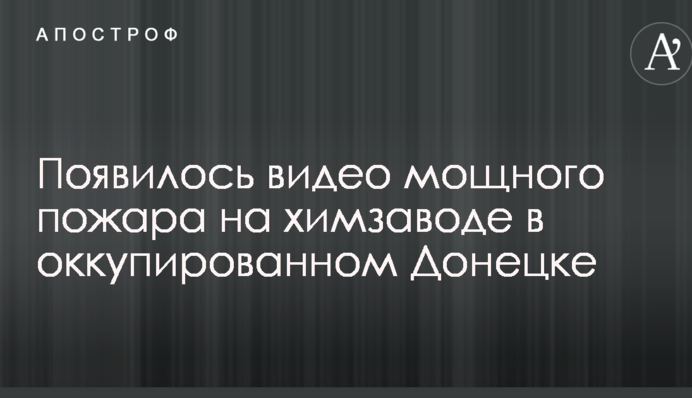 Опубліковано відео сильної пожежі на хімзаводі в окупованому Донецьку