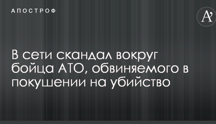 В сети скандал вокруг бойца АТО, обвиняемого в покушении на убийство
