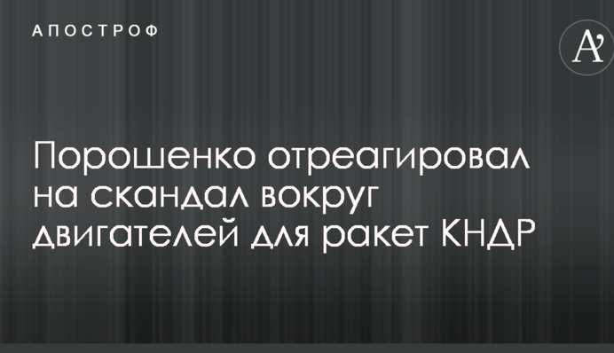 Порошенко відреагував на скандал навколо двигунів для ракет КНДР