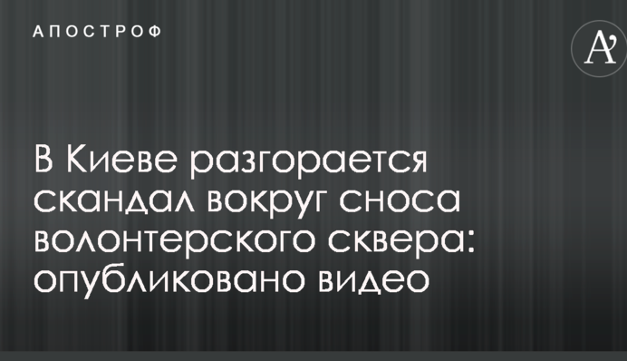 У Києві розгорається скандал навколо знесення волонтерського скверу: опубліковано відео