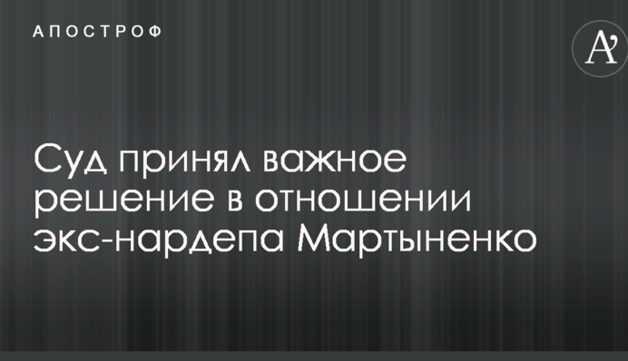 Суд принял важное решение в отношении экс-нардепа Мартыненко