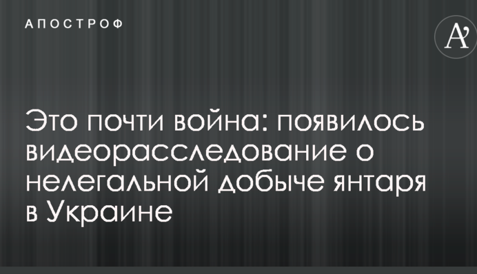 Это почти война: появилось видеорасследование о нелегальной добыче янтаря в Украине