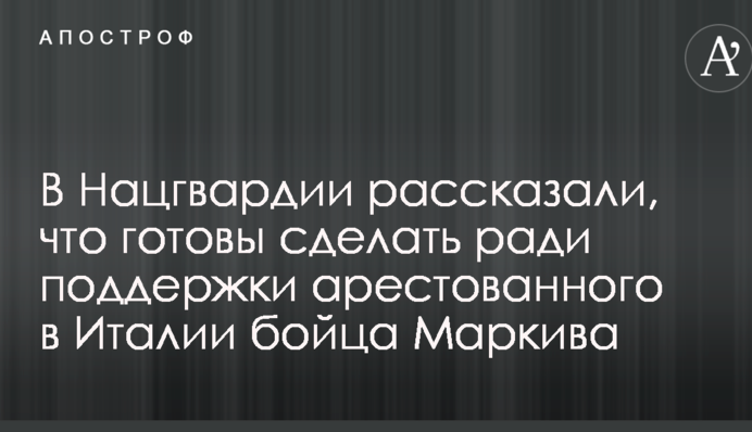 Справа Марківа: у Нацгвардії розповіли, що готові зробити на його підтримку