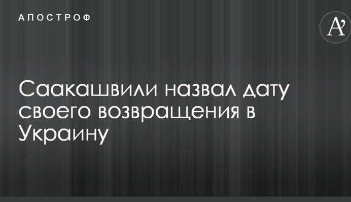 Саакашвілі назвав дату свого повернення в Україну