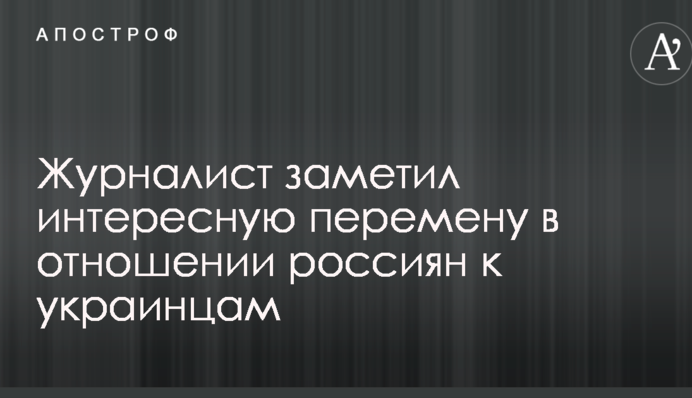 Журналист заметил интересную перемену в отношении россиян к украинцам