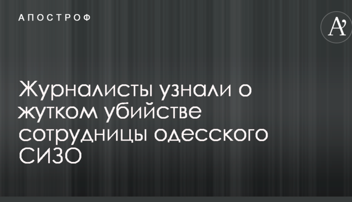 Журналісти дізналися про страшне вбивство співробітниці одеського СІЗО