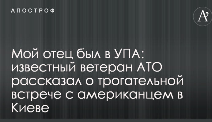 Мой отец был в УПА: известный ветеран АТО рассказал о трогательной встрече с американцем в Киеве