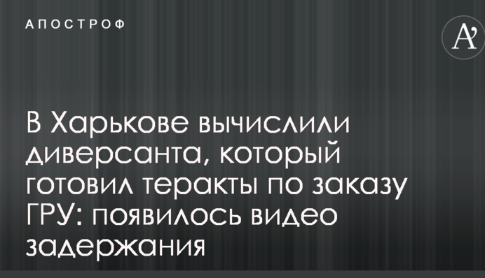 У Харкові вирахували диверсанта, який готував теракти на замовлення ГРУ РФ: з'явилося відео затримання