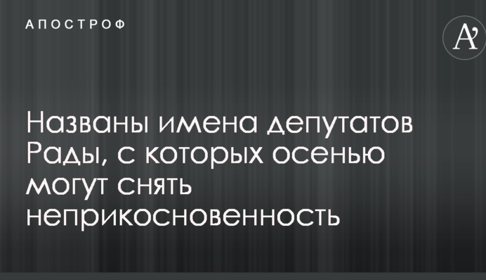 Названі імена депутатів Ради, з яких восени можуть зняти недоторканність