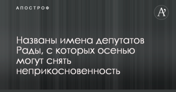 Названі імена депутатів Ради, з яких восени можуть зняти недоторканність