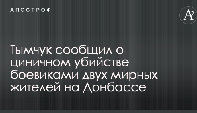 Тимчук повідомив про цинічне вбивство бойовиками двох мирних жителів на Донбасі