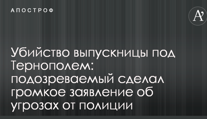 Вбивство випускниці під Тернополем: підозрюваний зробив гучну заяву про погрози від поліції
