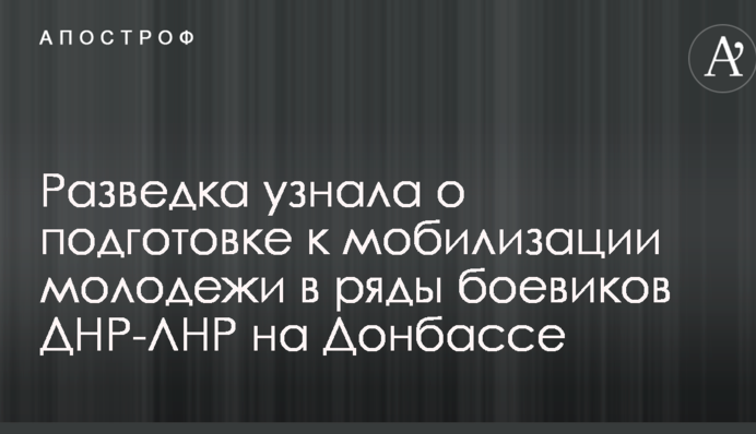 Разведка узнала о подготовке к мобилизации молодежи в ряды боевиков ДНР-ЛНР на Донбассе