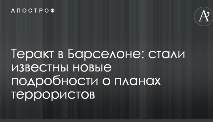 Теракт в Барселоні: стали відомі нові подробиці про плани терористів