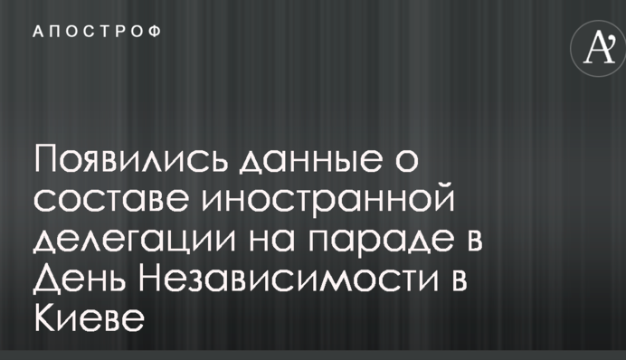 Появились данные о составе иностранной делегации на параде в День Независимости в Киеве