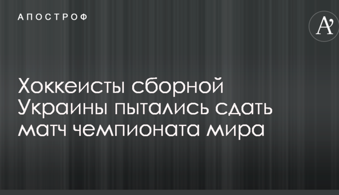 Хокеїсти збірної України намагалися здати матч чемпіонату світу: опубліковано документи
