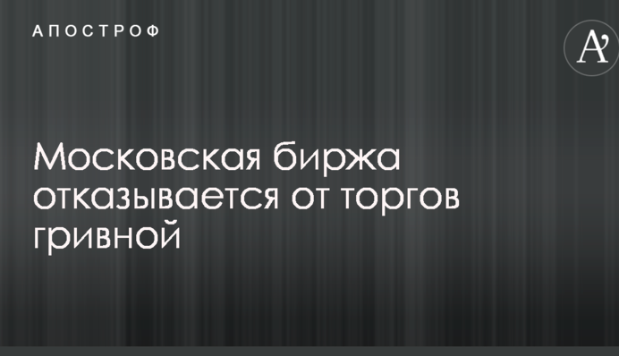 Московская биржа отказывается от торгов гривной