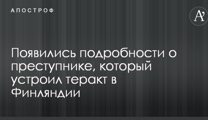 Теракт в Финляндии: появились подробности о преступнике