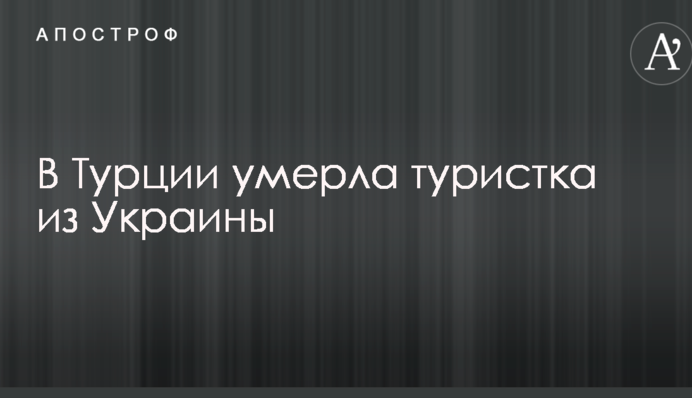Стало відомо про смерть в Туреччині української туристки