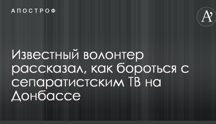 Людям треба дати вибір: відомий волонтер розповів, як боротися з сепаратистським ТБ на Донбасі