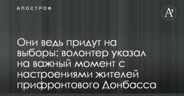 Адже вони прийдуть на вибори: волонтер вказав на важливий момент з настроями мешканців прифронтового Донбасу