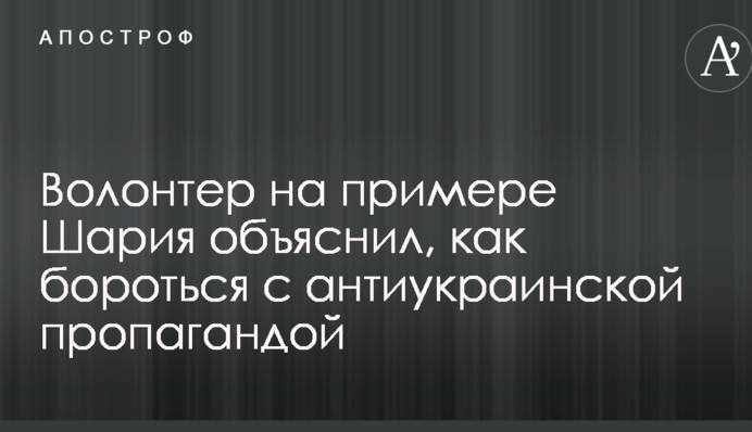 Відомий волонтер на прикладі Шарія пояснив, як боротися з антиукраїнською пропагандою