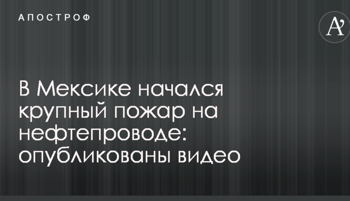 У Мексиці вибухнув і горить великий нафтопровід: опубліковано відео