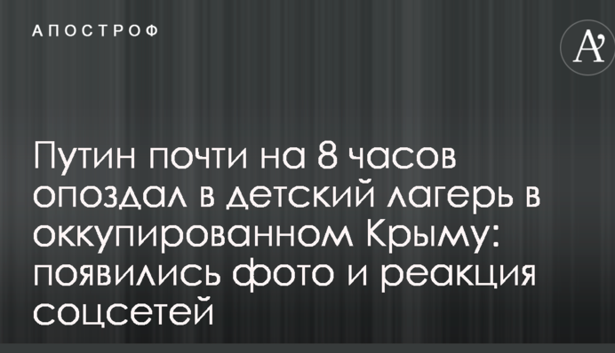 Путін майже на 8 годин запізнився у дитячий табір в окупованому Криму: з'явилися фото і реакція соцмереж