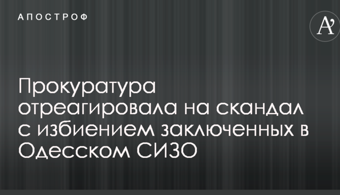 Прокуратура отреагировала на скандал с избиением заключенных в Одесском СИЗО