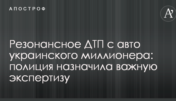 Резонансное ДТП с авто украинского миллионера: полиция назначила важную экспертизу