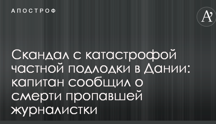 Скандал с катастрофой частной подлодки в Дании: капитан сообщил о смерти пропавшей журналистки