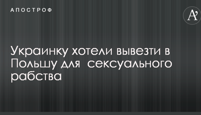 Двое мужчин хотели вывезти украинку в Польшу для  сексуального рабства:  публиковано  фото