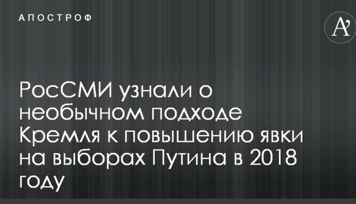 РосЗМІ дізналися про незвичайний підхід Кремля до підвищення явки на виборах Путіна у 2018 році