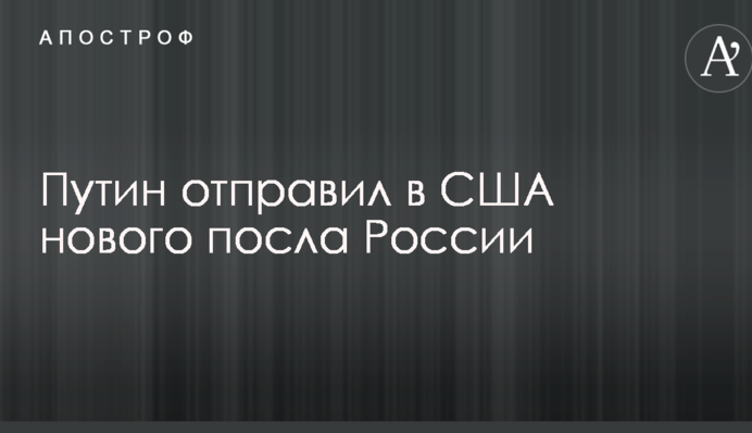 Путін відправив у США нового посла Росії