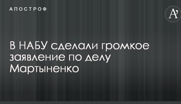 В НАБУ сделали громкое заявление по делу Мартыненко