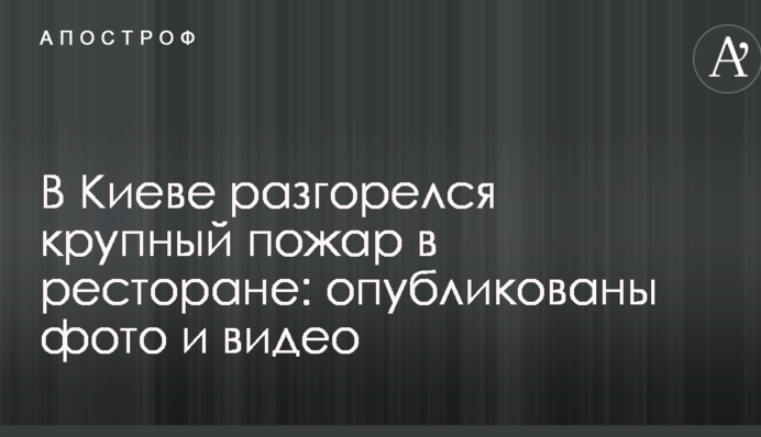 У Києві розгорілася велика пожежа в ресторані: опубліковано фото і відео