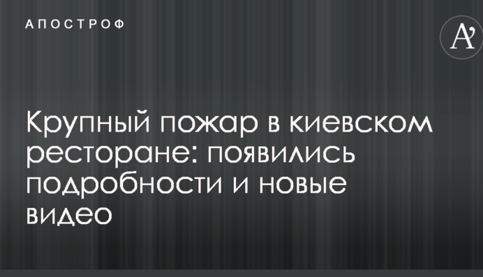 Пожежа в київському ресторані: з'явилися подробиці та нові відео