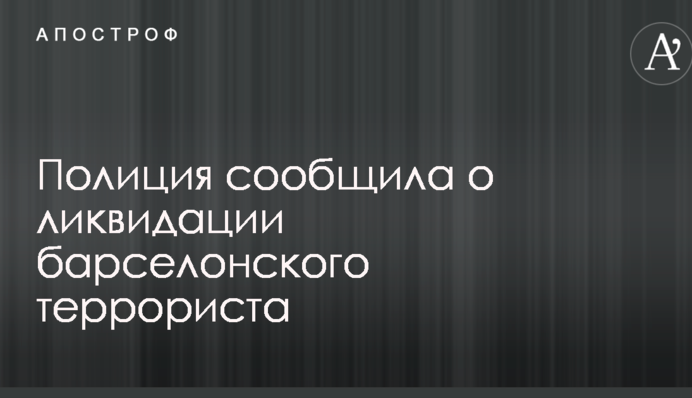 Теракт в Барселоне: полиция сообщила о ликвидации террориста