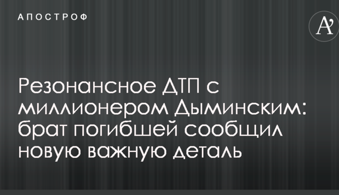Резонансное ДТП с миллионером Дыминским: брат погибшей сообщил новую важную деталь