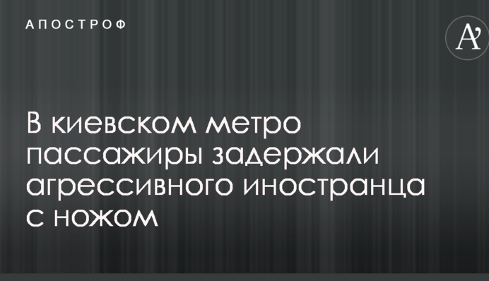В киевском метро пассажиры задержали агрессивного иностранца с ножом: опубликовано фото