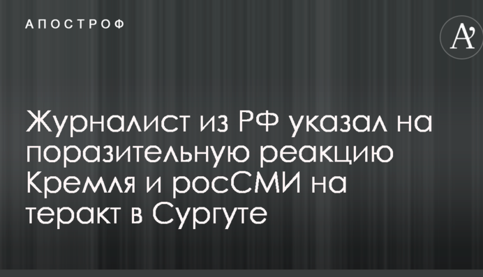 Зрада й ганьба: журналіст з РФ вказав на дивну реакцію Кремля і росЗМІ на теракт в Сургуті