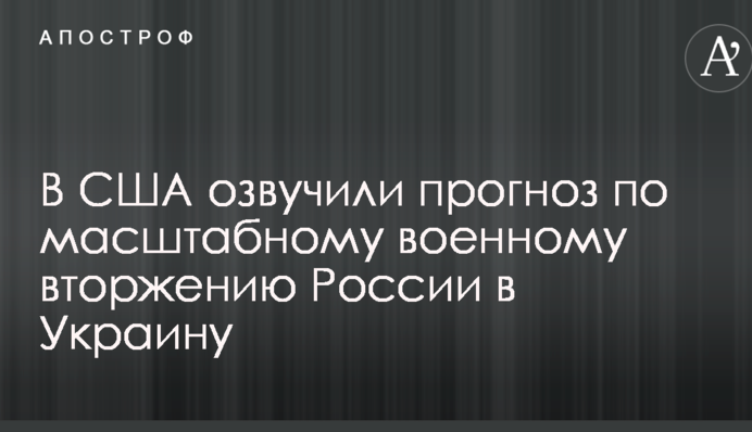 Напруженість зростає: в США озвучили прогноз щодо масштабного військового вторгнення Росії в Україну