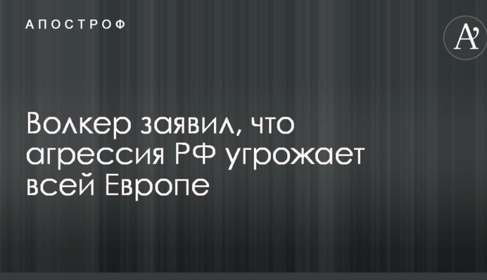 Риски для всей Европы: Волкер сделал громкое заявление по агрессии РФ