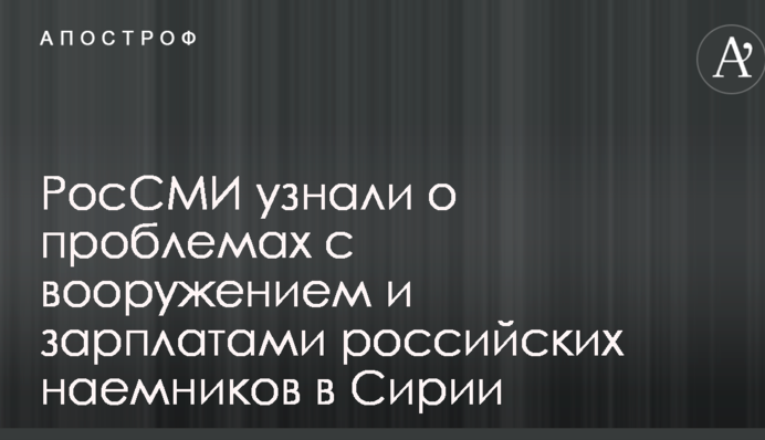 РосЗМІ дізналися про проблеми з озброєнням і зарплатами російських найманців в Сирії
