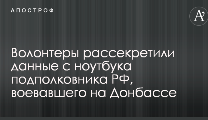 Волонтеры рассекретили данные с ноутбука подполковника РФ, воевавшего на Донбассе: опубликованы фото