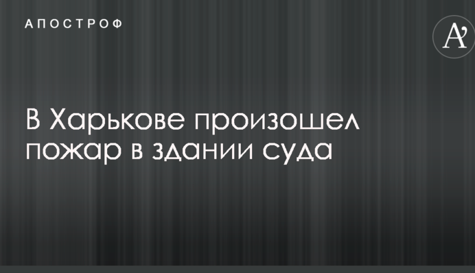 В Харькове произошел пожар в здании суда: опубликовано видео
