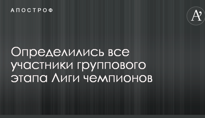 Визначилися всі учасники групового етапу Ліги чемпіонів