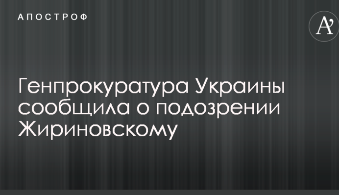 Генпрокуратура України повідомила про підозру Жириновському